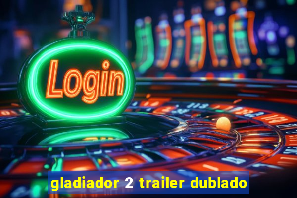 gladiador 2 trailer dublado